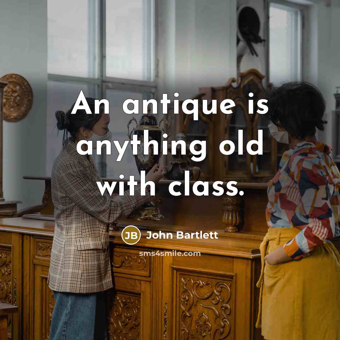 “An antique is anything old with class.” quote by John Bartlett