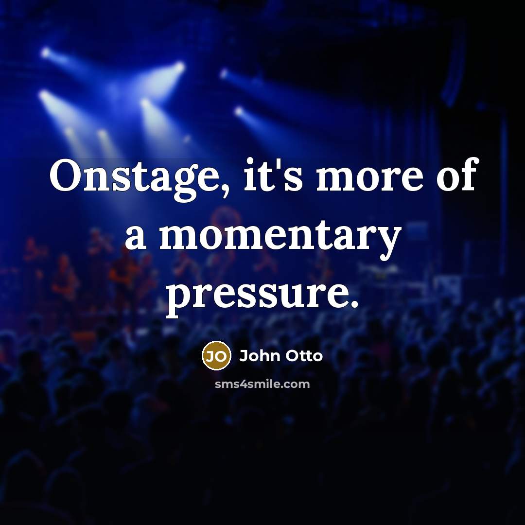 “Onstage, it's more of a momentary pressure.…” quote by John Otto