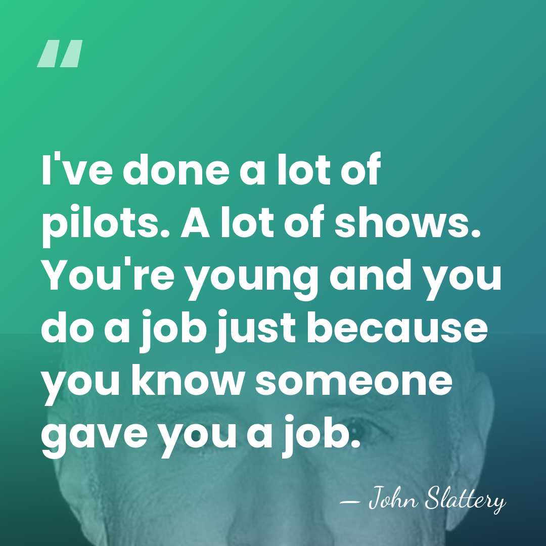 I've done a lot of pilots. A lot of shows. You're young&hellip; - John Slattery