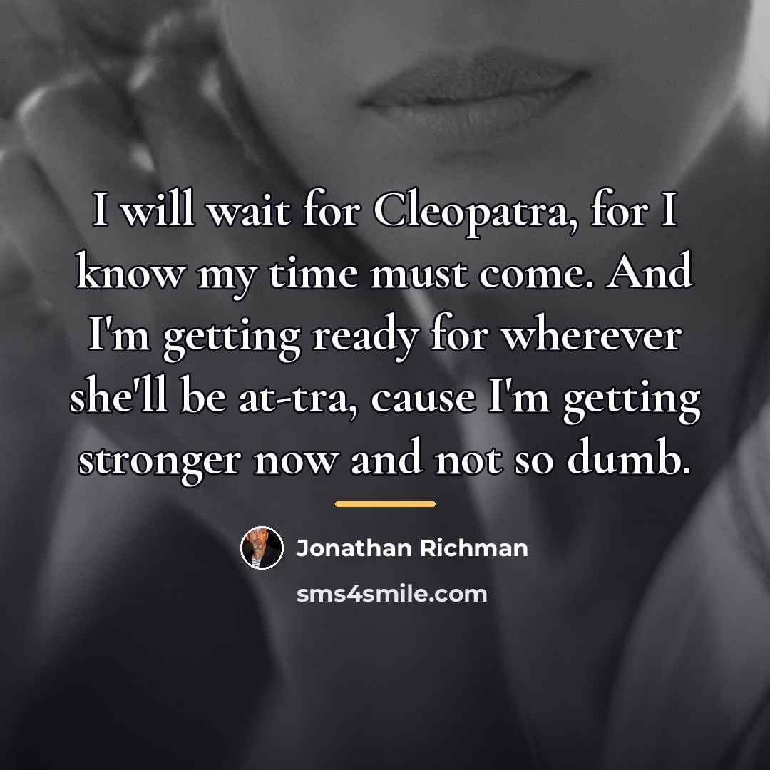 “I will wait for Cleopatra, for I know my time…” quote by Jonathan Richman