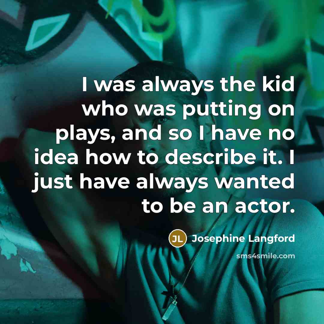 “I was always the kid who was putting on plays,…” quote by Josephine Langford