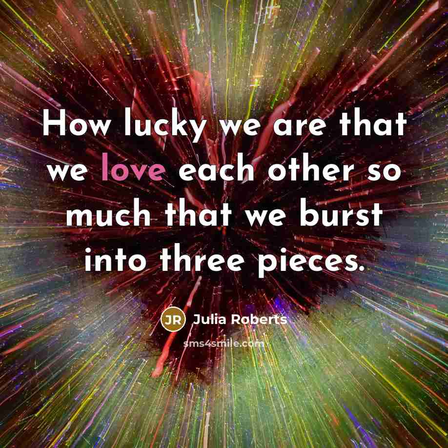 “How lucky we are that we love each other so…” quote by Julia Roberts