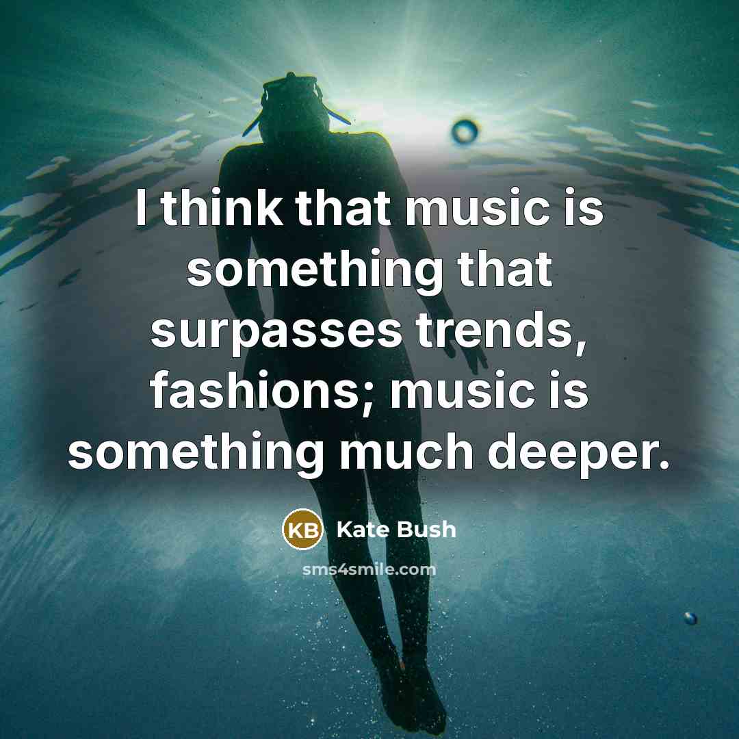 “I think that music is something that surpasses trends, fashions;…” quote by Kate Bush