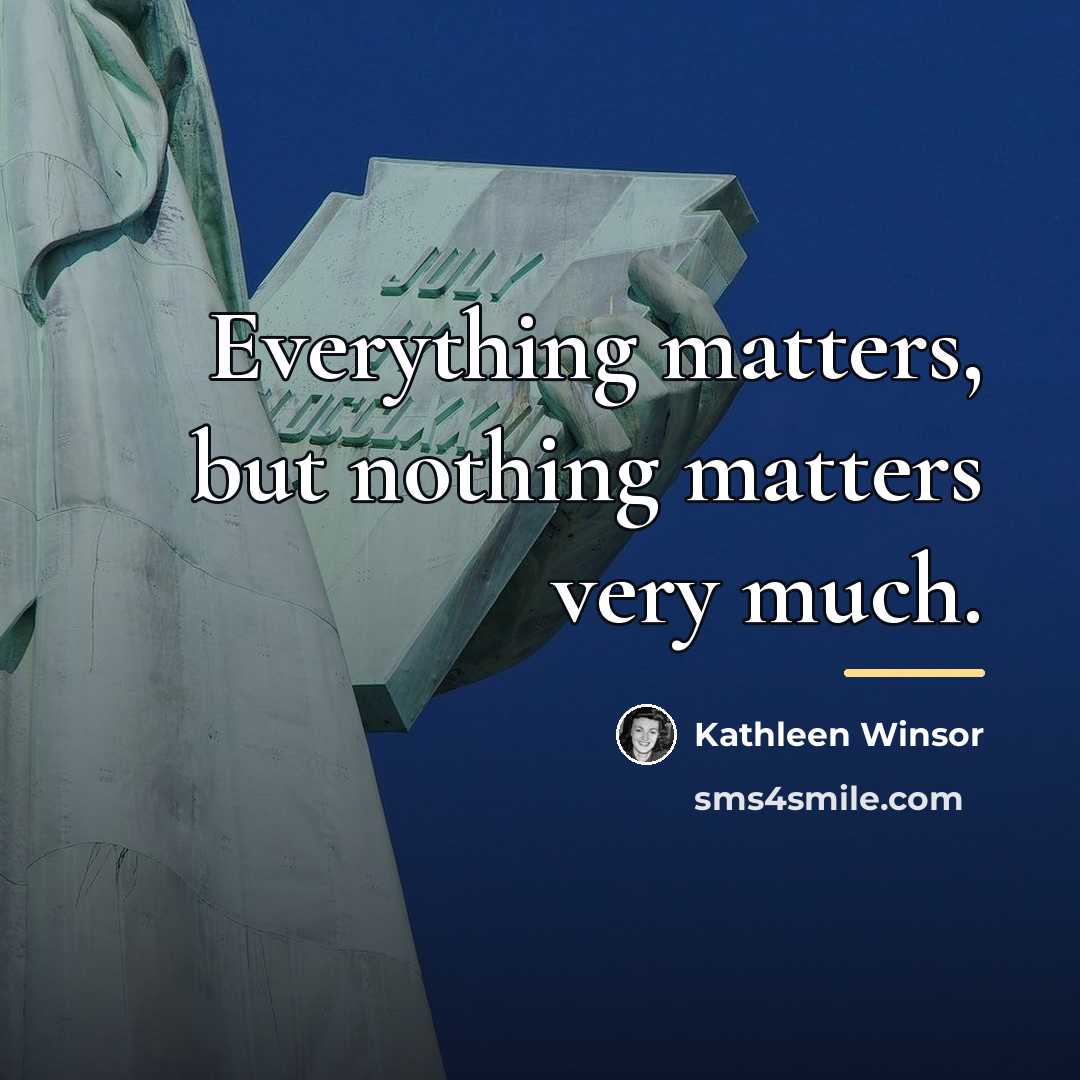 “Everything matters, but nothing matters very much.…” quote by Kathleen Winsor