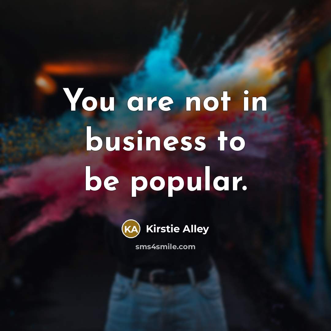 “You are not in business to be popular.…” quote by Kirstie Alley