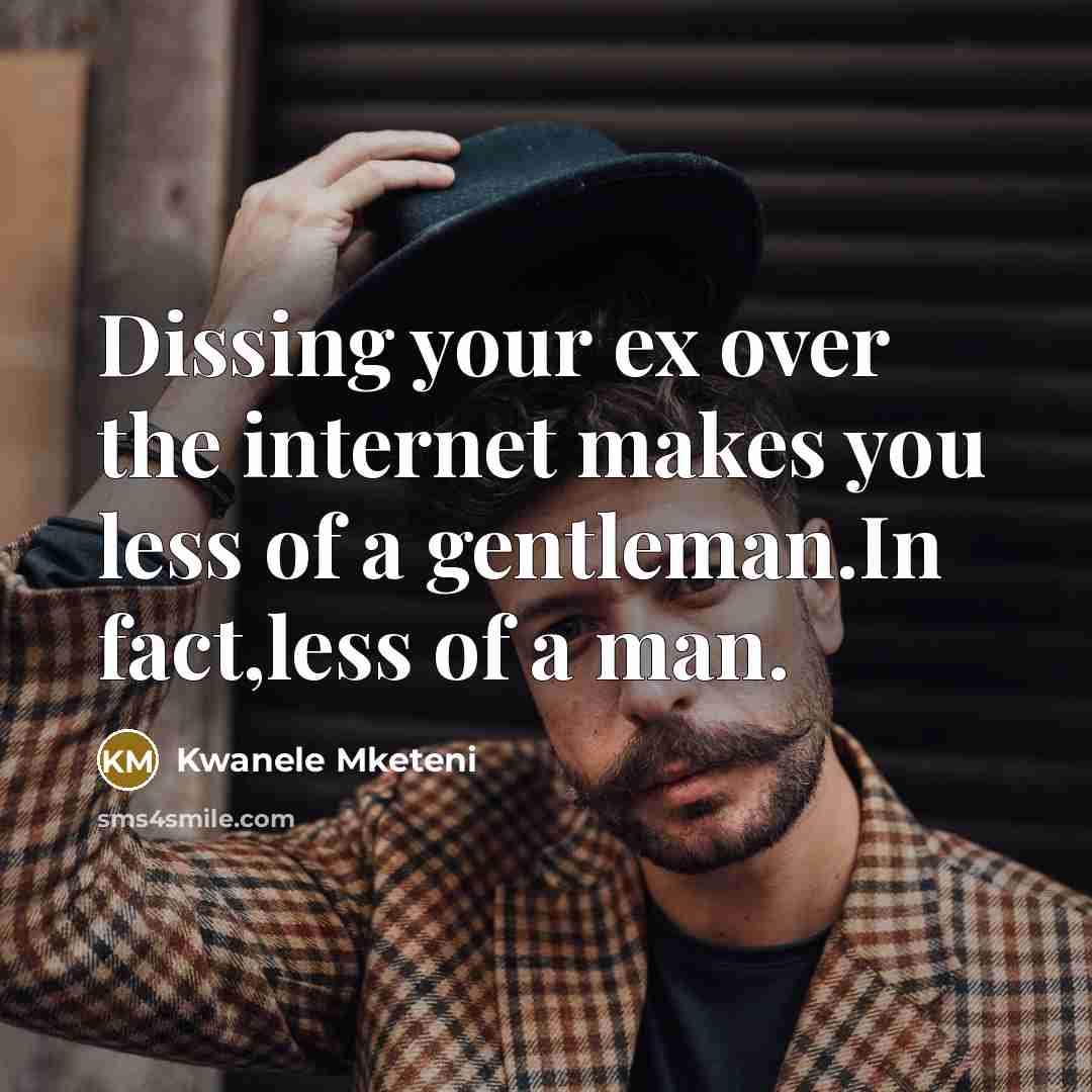 “Dissing your ex over the internet makes you less of a gentleman.In fact,less of a man.” quote by Kwanele Mketeni