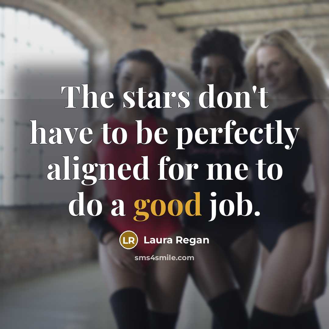 “The stars don't have to be perfectly aligned for me to do a good job.” quote by Laura Regan