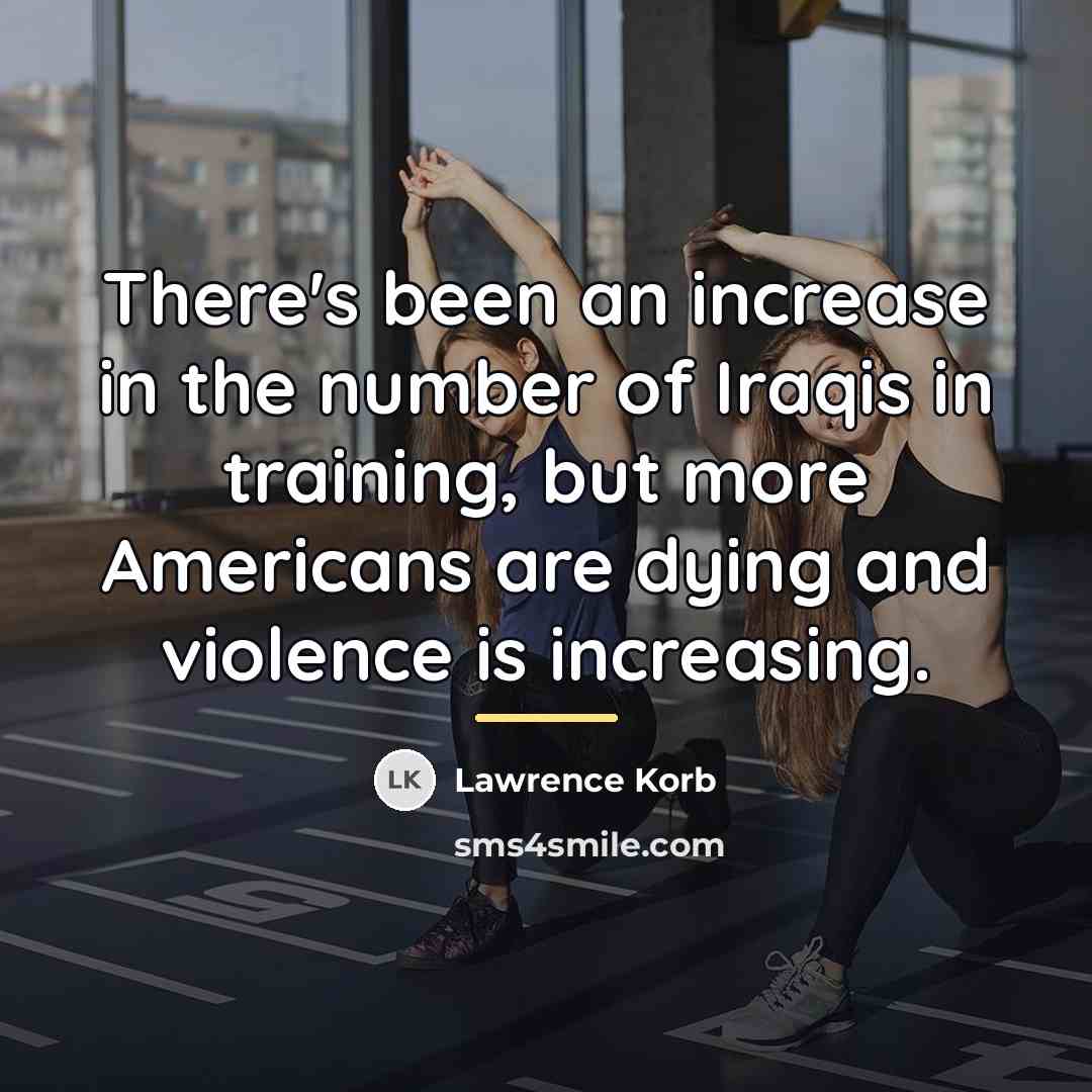 “There's been an increase in the number of Iraqis in…” quote by Lawrence Korb