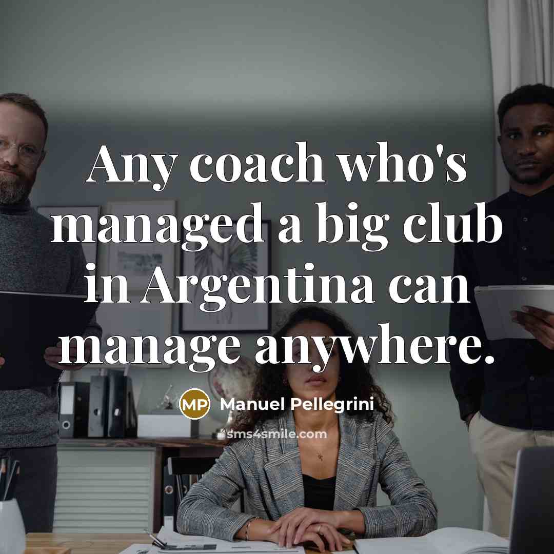 “Any coach who's managed a big club in Argentina can…” quote by Manuel Pellegrini