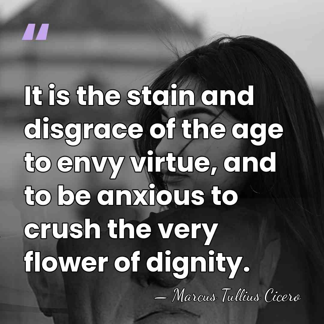 It is the stain and disgrace of the age to envy virtue,&hellip; - Marcus Tullius Cicero