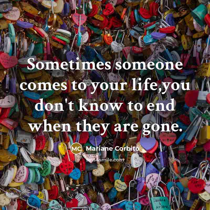 “Sometimes someone comes to your life,you don't know to end…” quote by Mariane Corbito