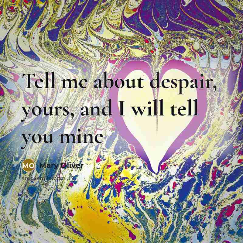 “Tell me about despair, yours, and I will tell you…” quote by Mary Oliver