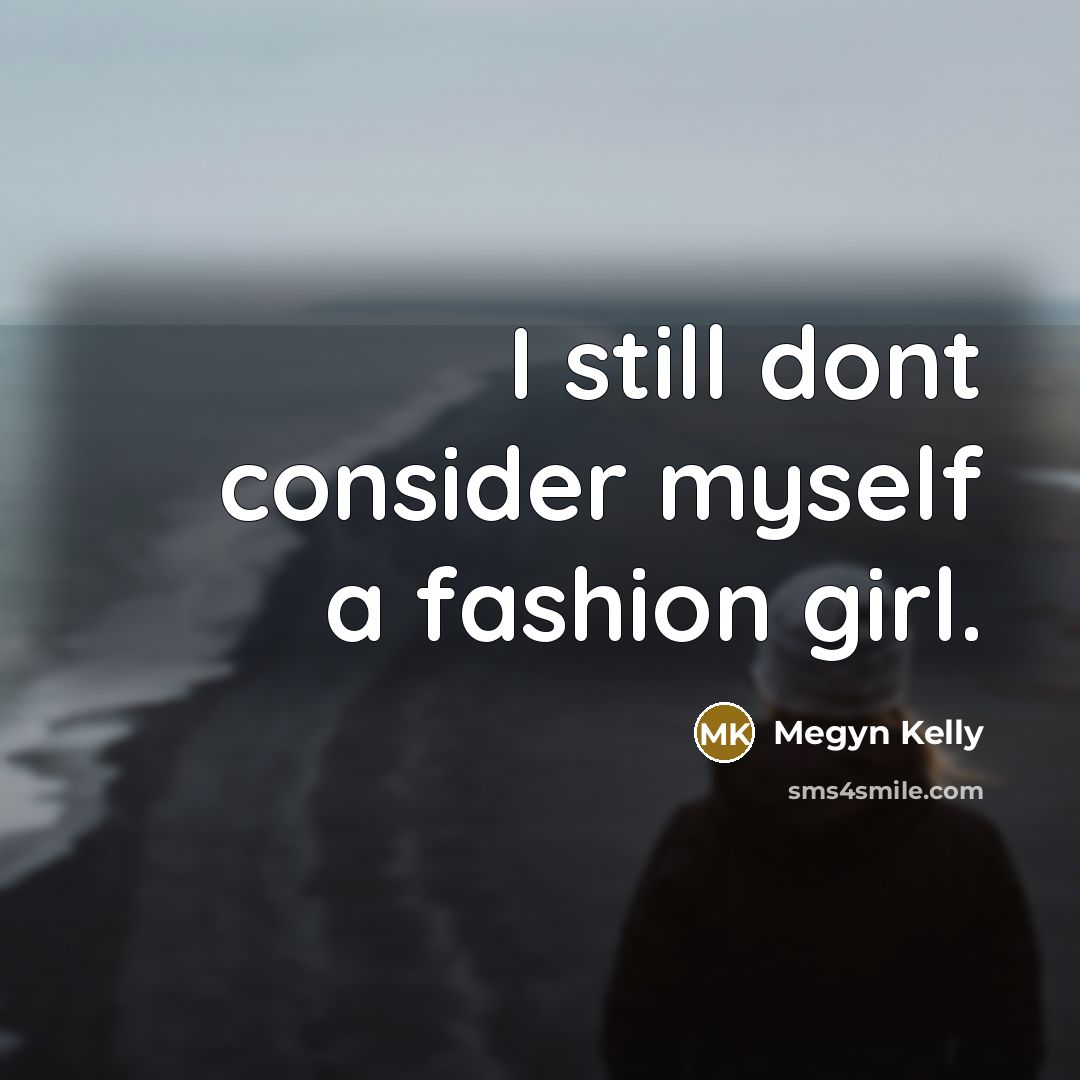 “I still dont consider myself a fashion girl.…” quote by Megyn Kelly
