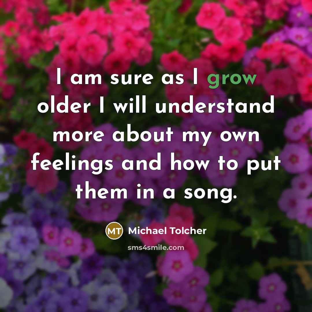 “I am sure as I grow older I will understand…” quote by Michael Tolcher