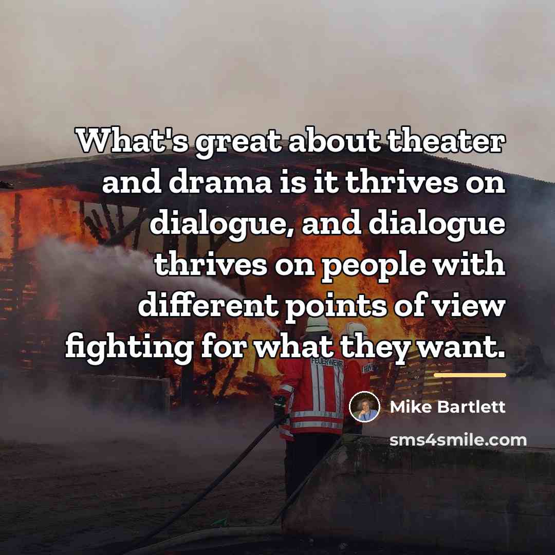 “What's great about theater and drama is it thrives on…” quote by Mike Bartlett
