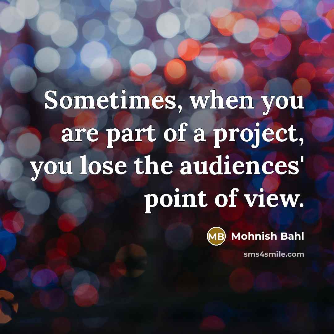 “Sometimes, when you are part of a project, you lose…” quote by Mohnish Bahl