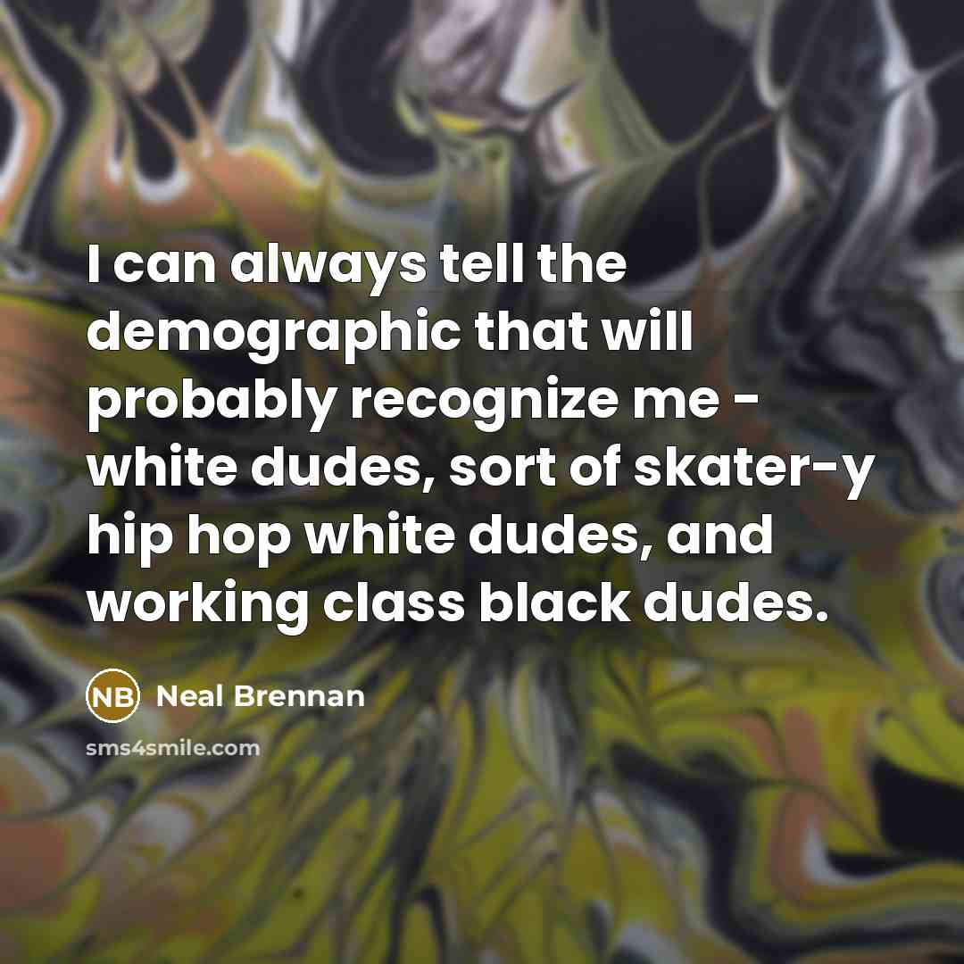 “I can always tell the demographic that will probably recognize…” quote by Neal Brennan