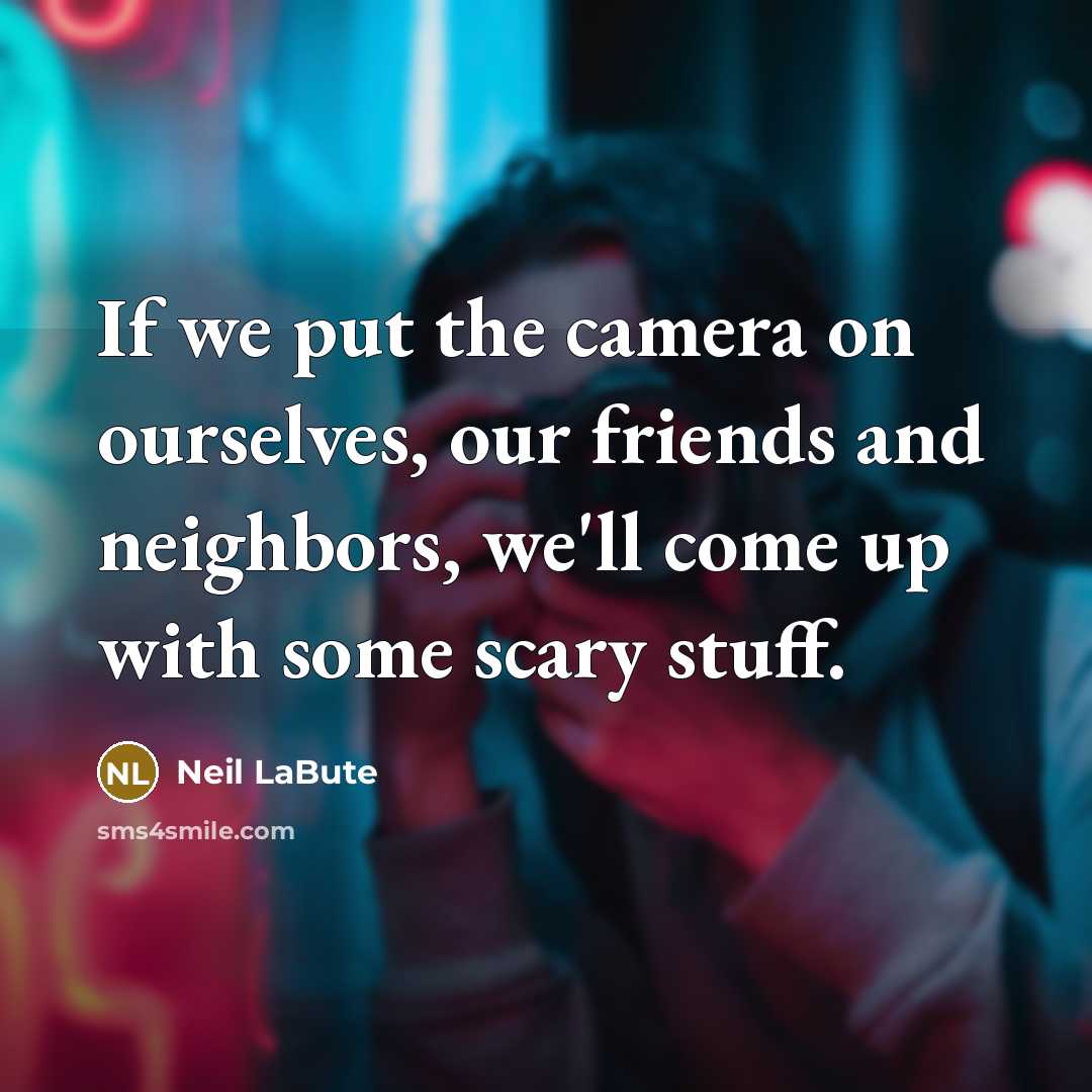 “If we put the camera on ourselves, our friends and…” quote by Neil LaBute