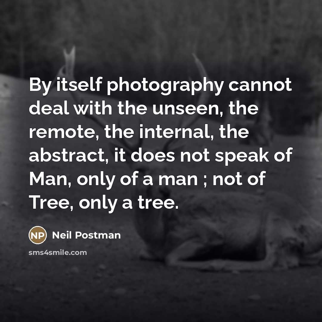 “By itself photography cannot deal with the unseen, the remote,…” quote by Neil Postman