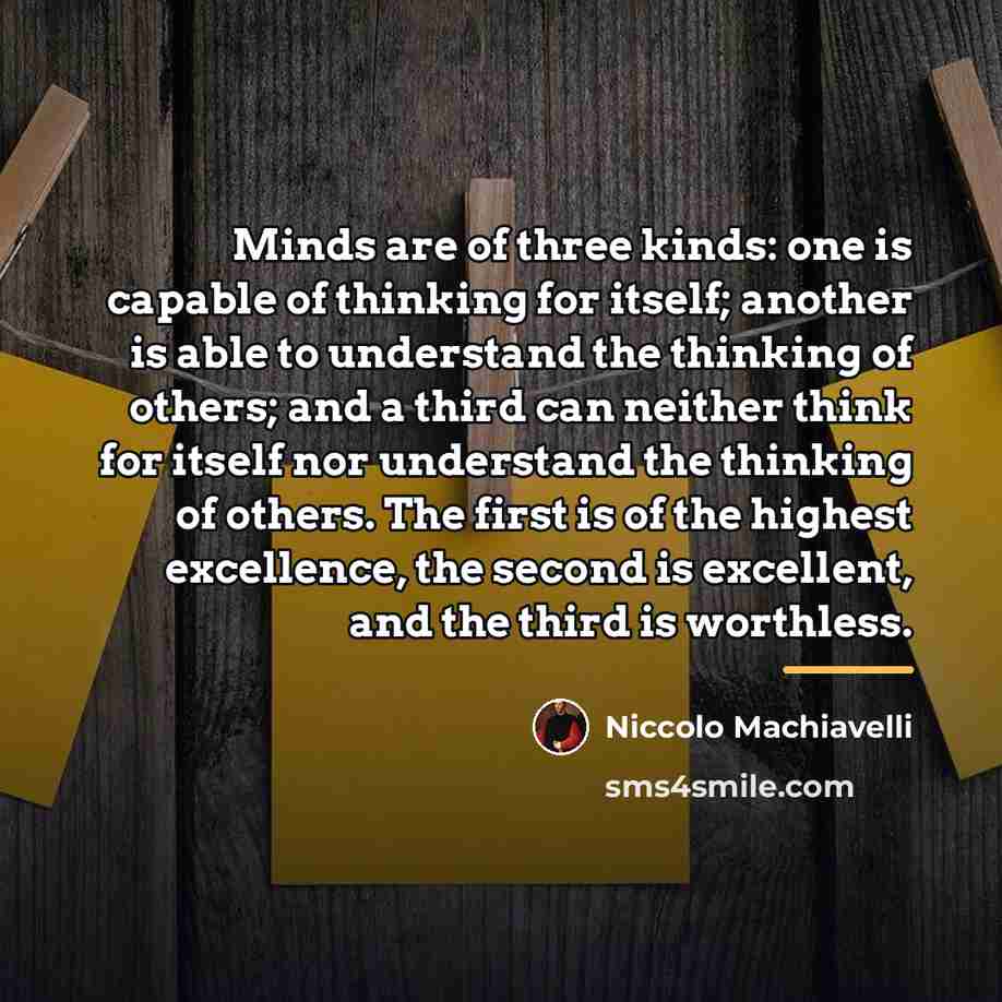 “Minds are of three kinds: one is capable of thinking…” quote by Niccolo Machiavelli