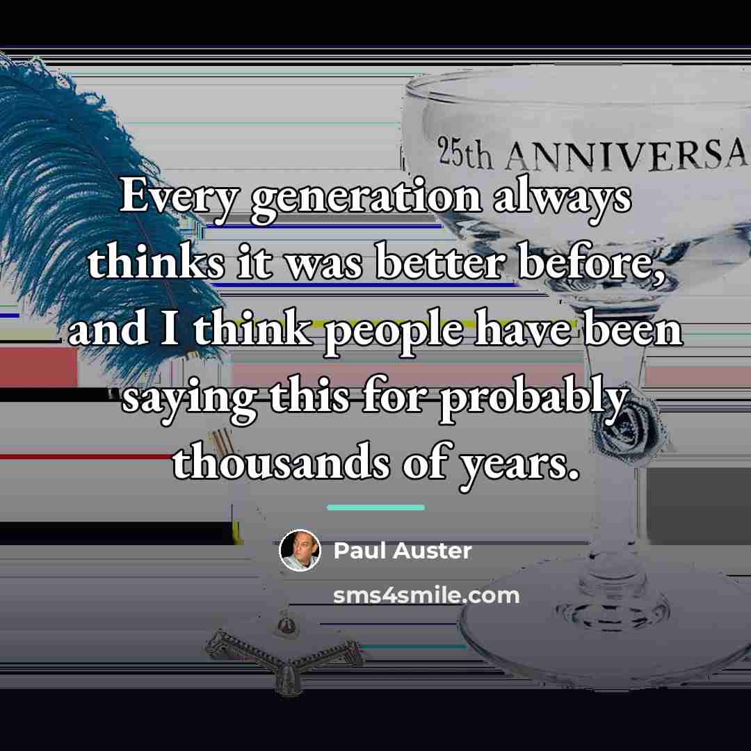 “Every generation always thinks it was better before, and I…” quote by Paul Auster