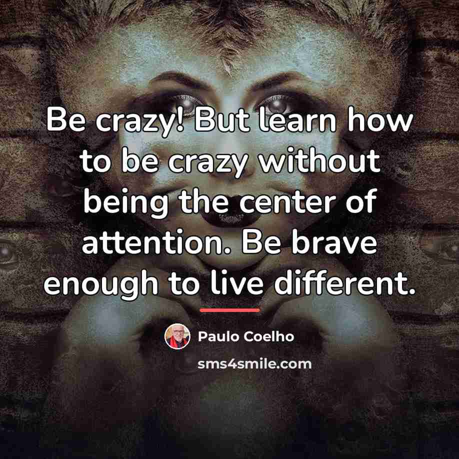 “Be crazy! But learn how to be crazy without being…” quote by Paulo Coelho