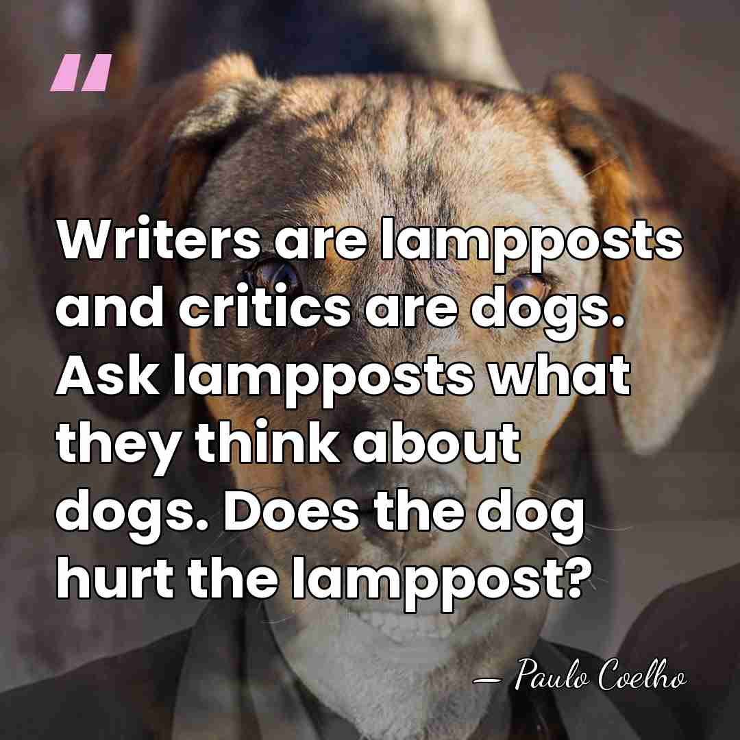 Writers are lampposts and critics are dogs. Ask lampposts what they think&hellip; - Paulo Coelho