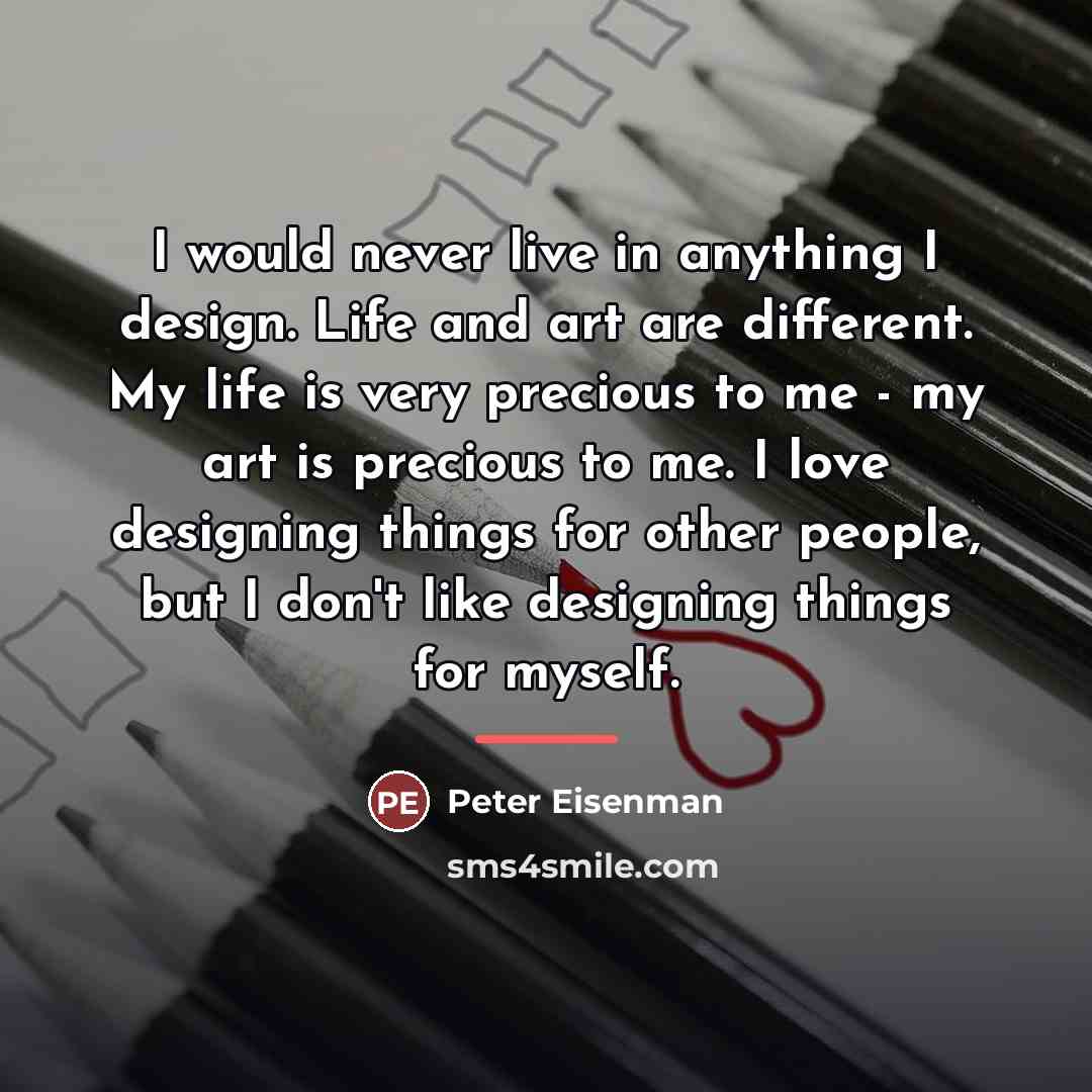 “I would never live in anything I design. Life and…” quote by Peter Eisenman
