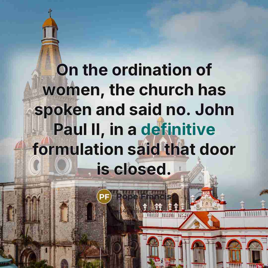 “On the ordination of women, the church has spoken and…” quote by Pope Francis