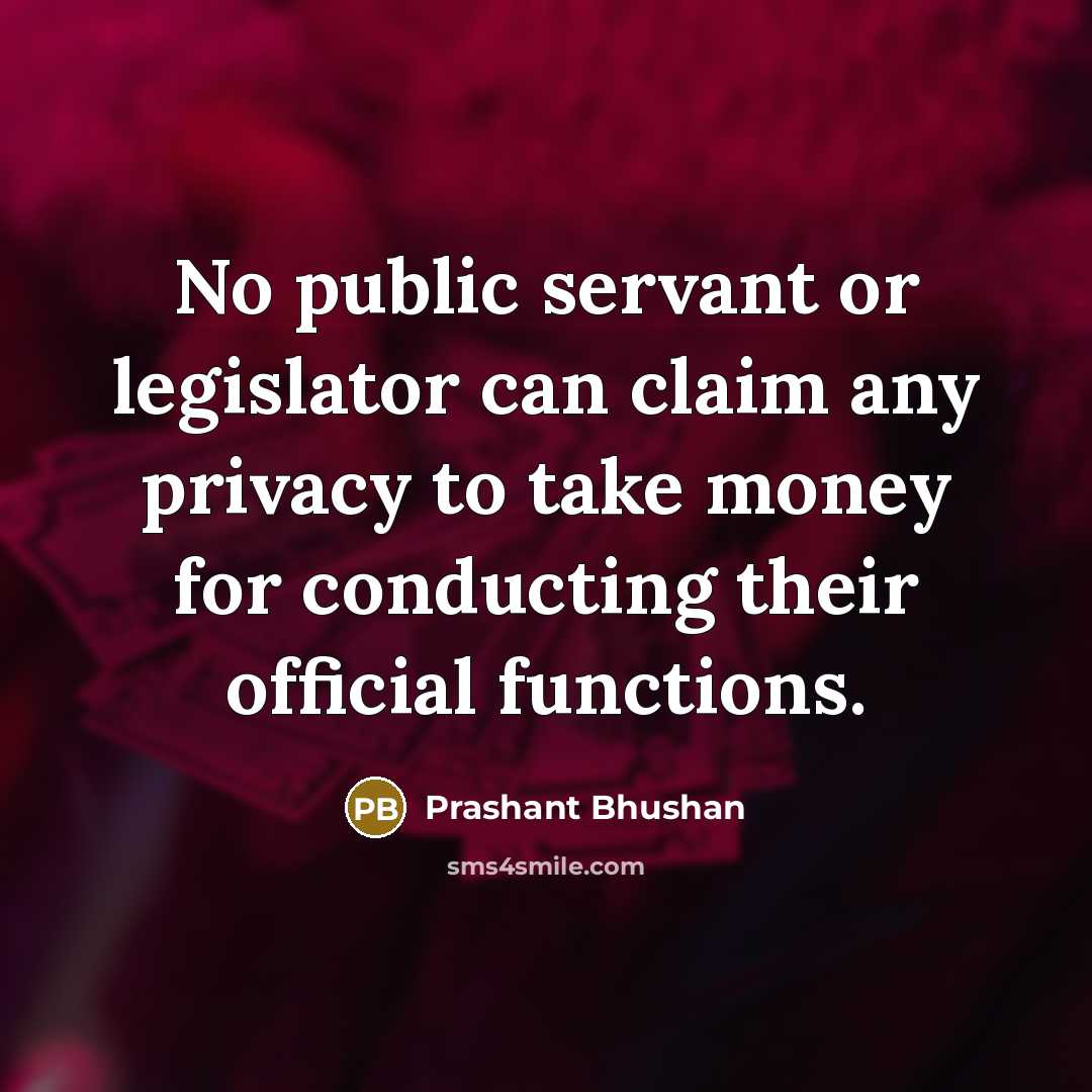 “No public servant or legislator can claim any privacy to…” quote by Prashant Bhushan