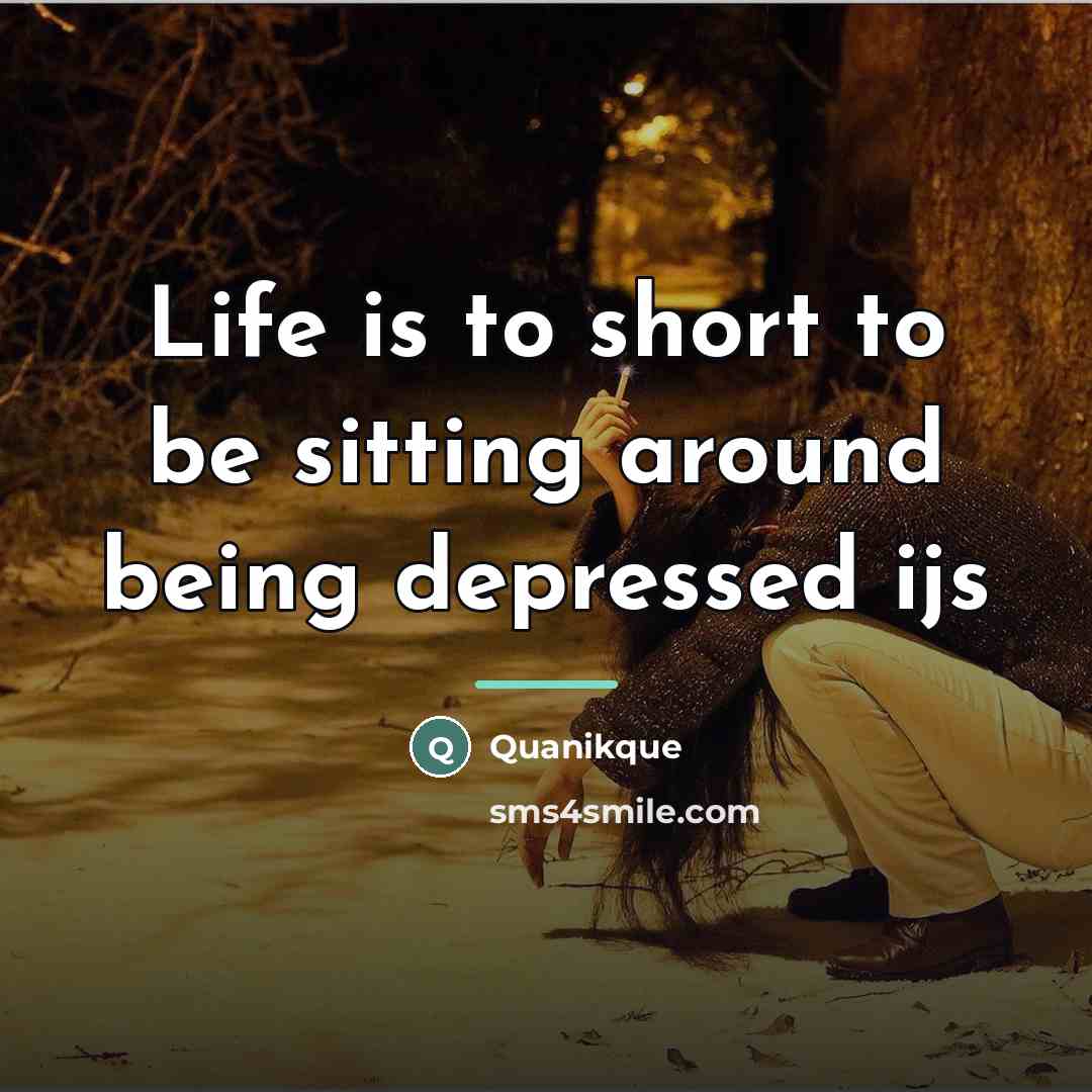 “Life is to short to be sitting around being depressed…” quote by Quanikque