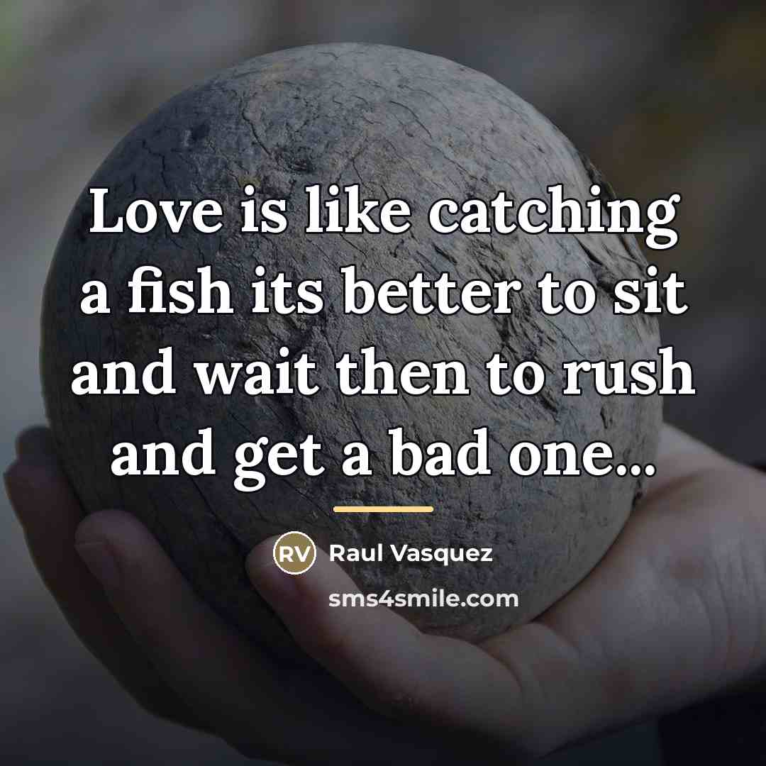“Love is like catching a fish its better to sit…” quote by Raul Vasquez