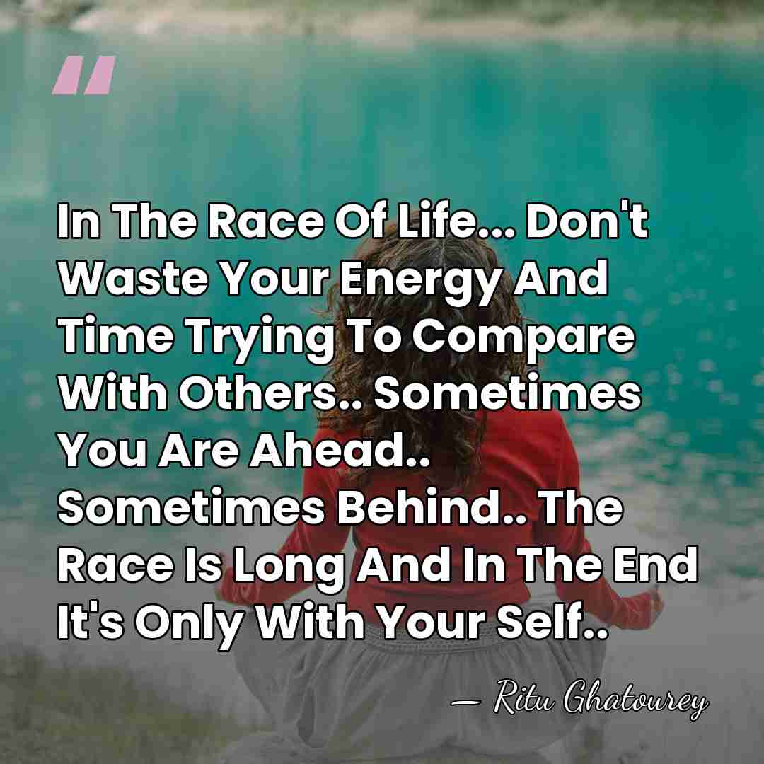 In The Race Of Life... Don't Waste Your Energy And Time Trying&hellip; - Ritu Ghatourey
