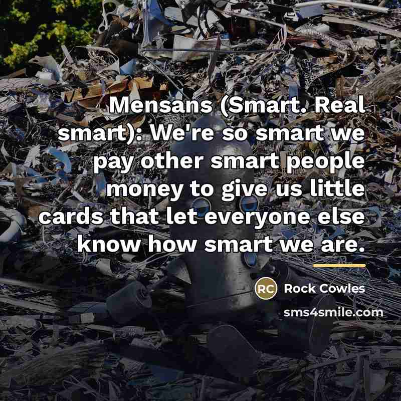 “Mensans (Smart. Real smart): We're so smart we pay other…” quote by Rock Cowles
