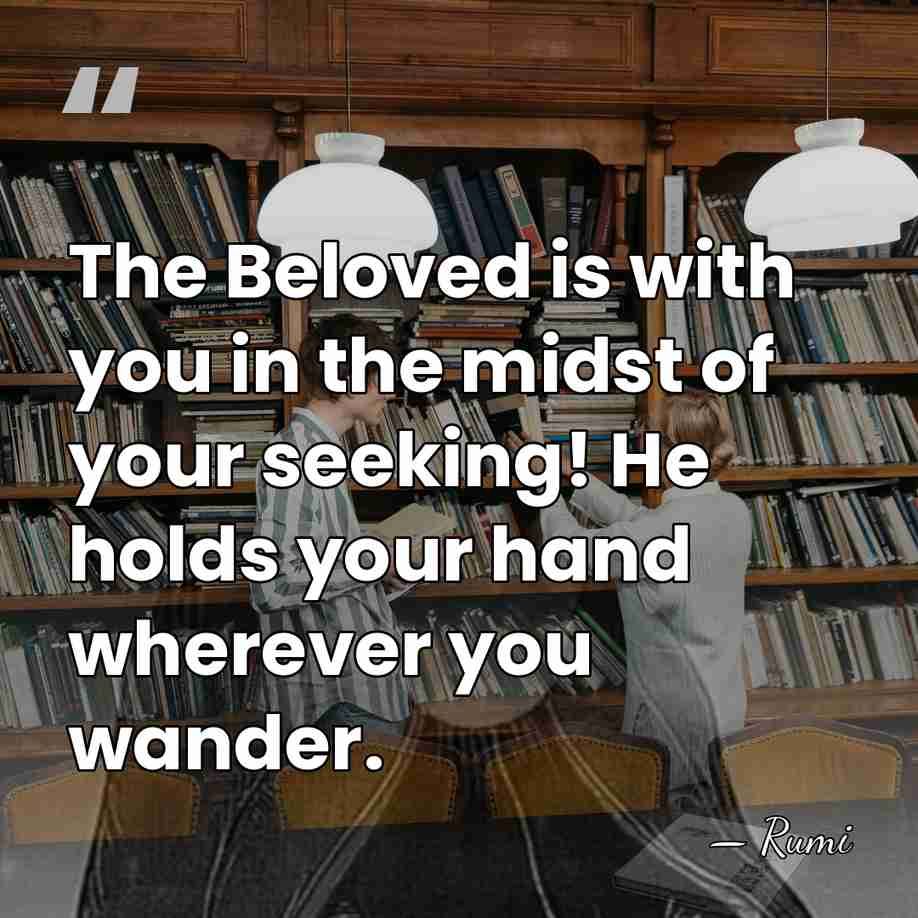 The Beloved is with you in the midst of your seeking! He&hellip; - Rumi