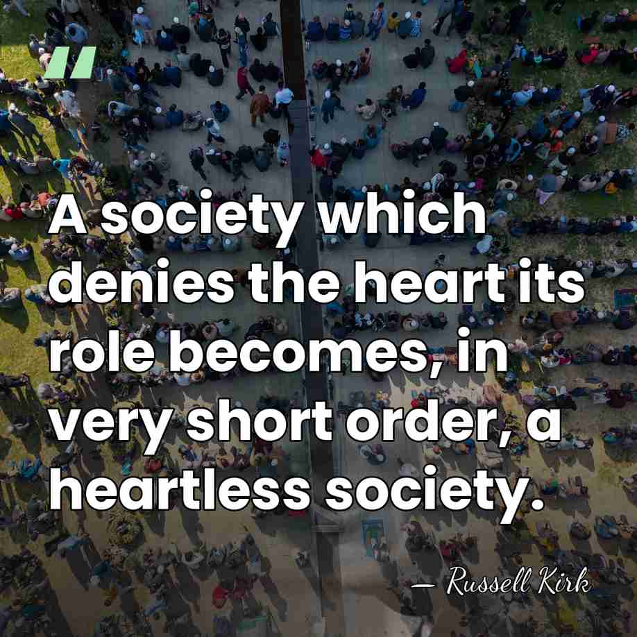 A society which denies the heart its role becomes, in very short&hellip; - Russell Kirk