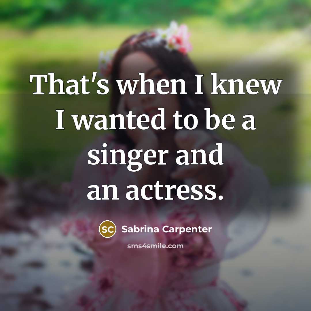 “That's when I knew I wanted to be a singer and an actress.” quote by Sabrina Carpenter