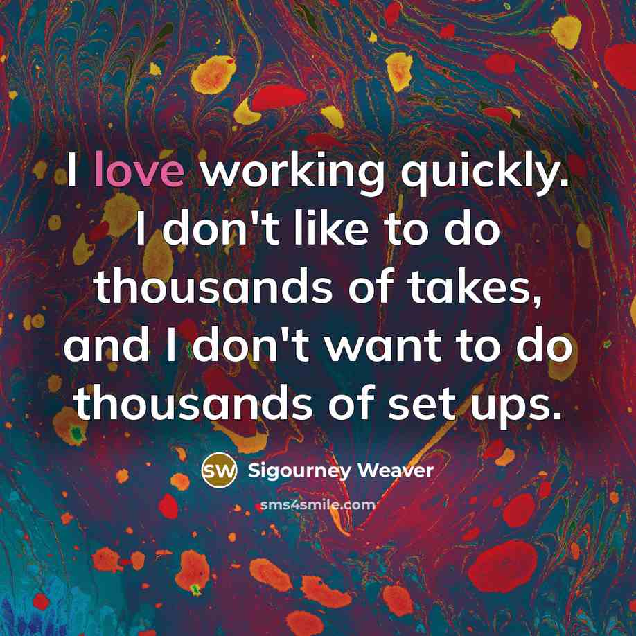 “I love working quickly. I don't like to do thousands…” quote by Sigourney Weaver