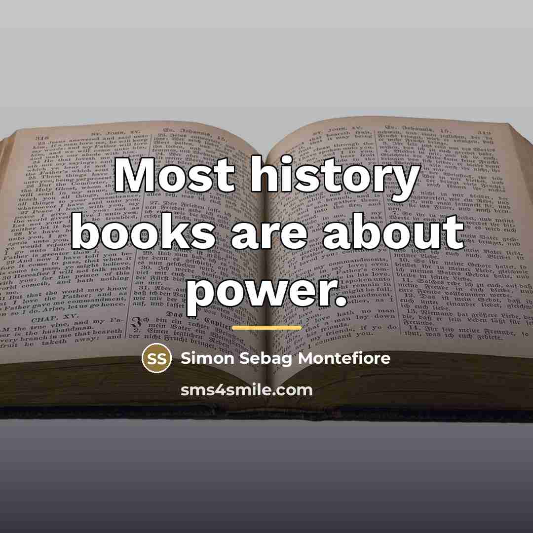 “Most history books are about power.…” quote by Simon Sebag Montefiore