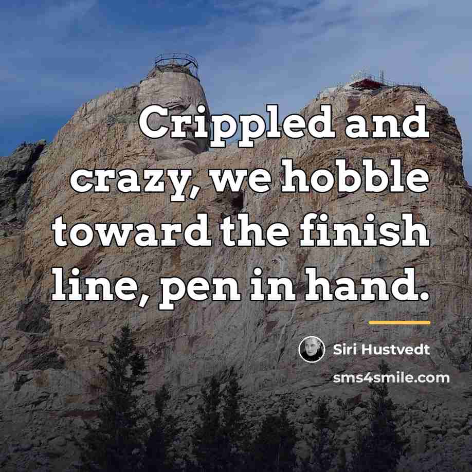 “Crippled and crazy, we hobble toward the finish line, pen…” quote by Siri Hustvedt