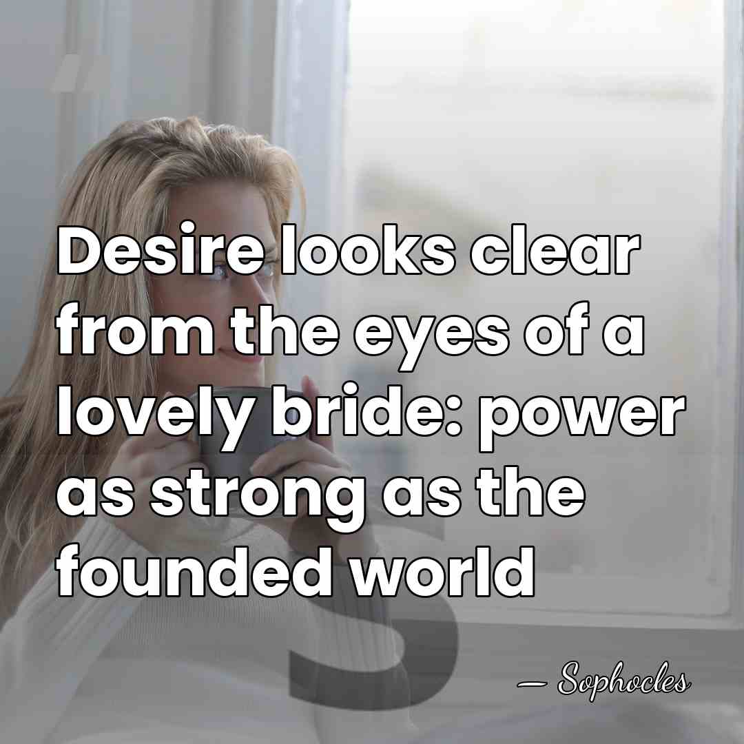 Desire looks clear from the eyes of a lovely bride: power as&hellip; - Sophocles