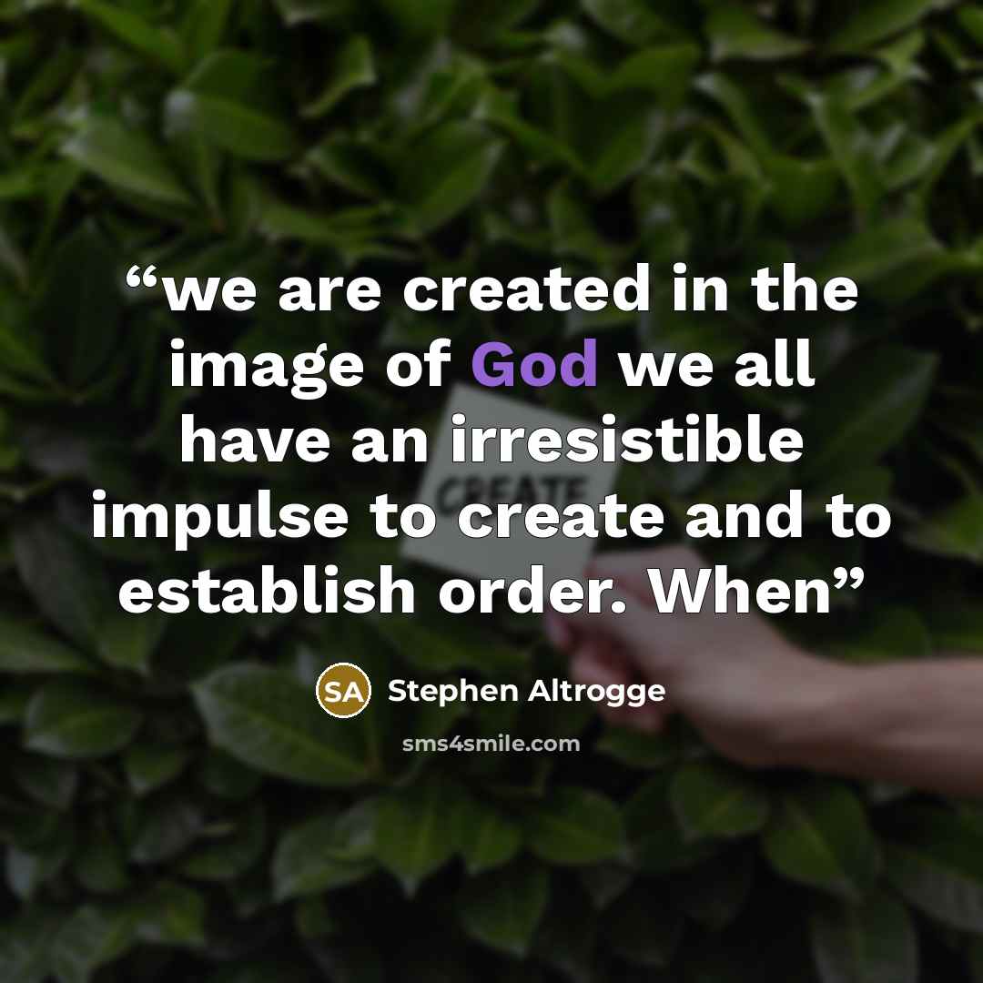 “we are created in the image of God we all have an irresistible impulse to create and to establish order. When” quote by Stephen Altrogge