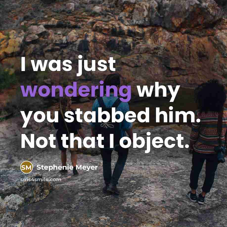“I was just wondering why you stabbed him. Not that I object.” quote by Stephenie Meyer