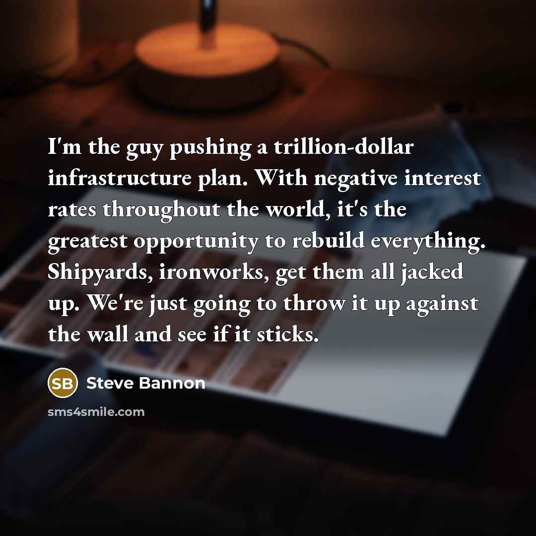“I'm the guy pushing a trillion-dollar infrastructure plan. With negative…” quote by Steve Bannon