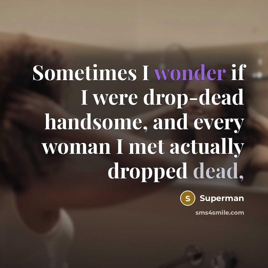 “Sometimes I wonder if I were drop-dead handsome, and every…” quote by Superman