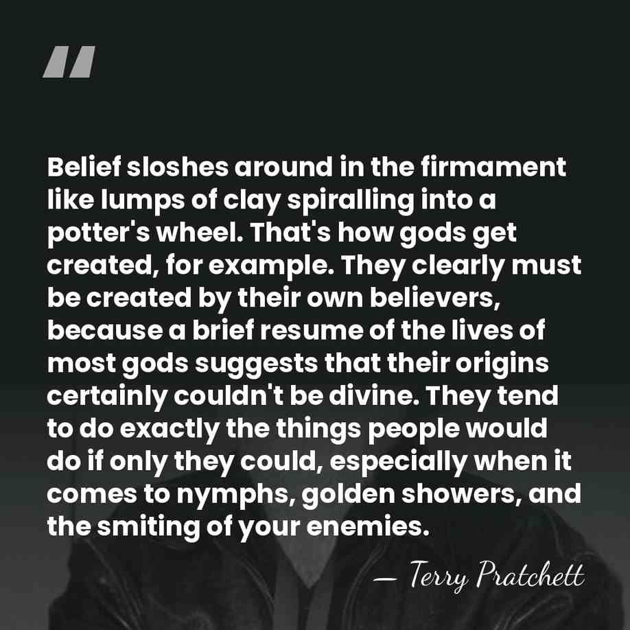 Belief sloshes around in the firmament like lumps of clay spiralling into&hellip; - Terry Pratchett