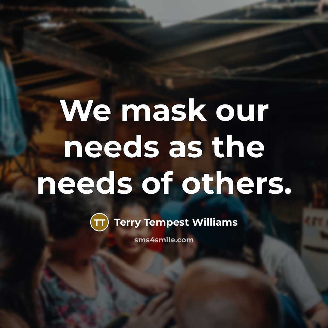 “We mask our needs as the needs of others.…” quote by Terry Tempest Williams