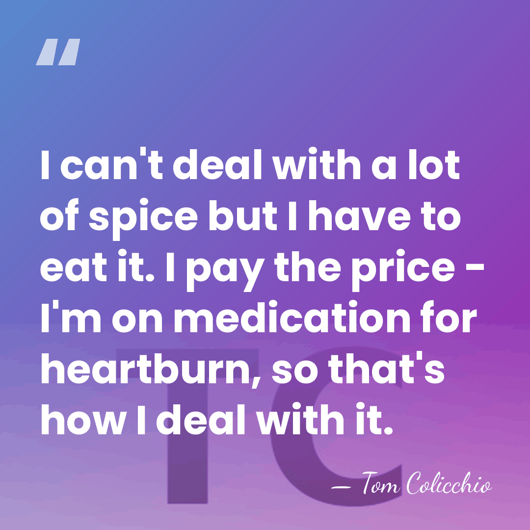I can't deal with a lot of spice but I have to&hellip; - Tom Colicchio