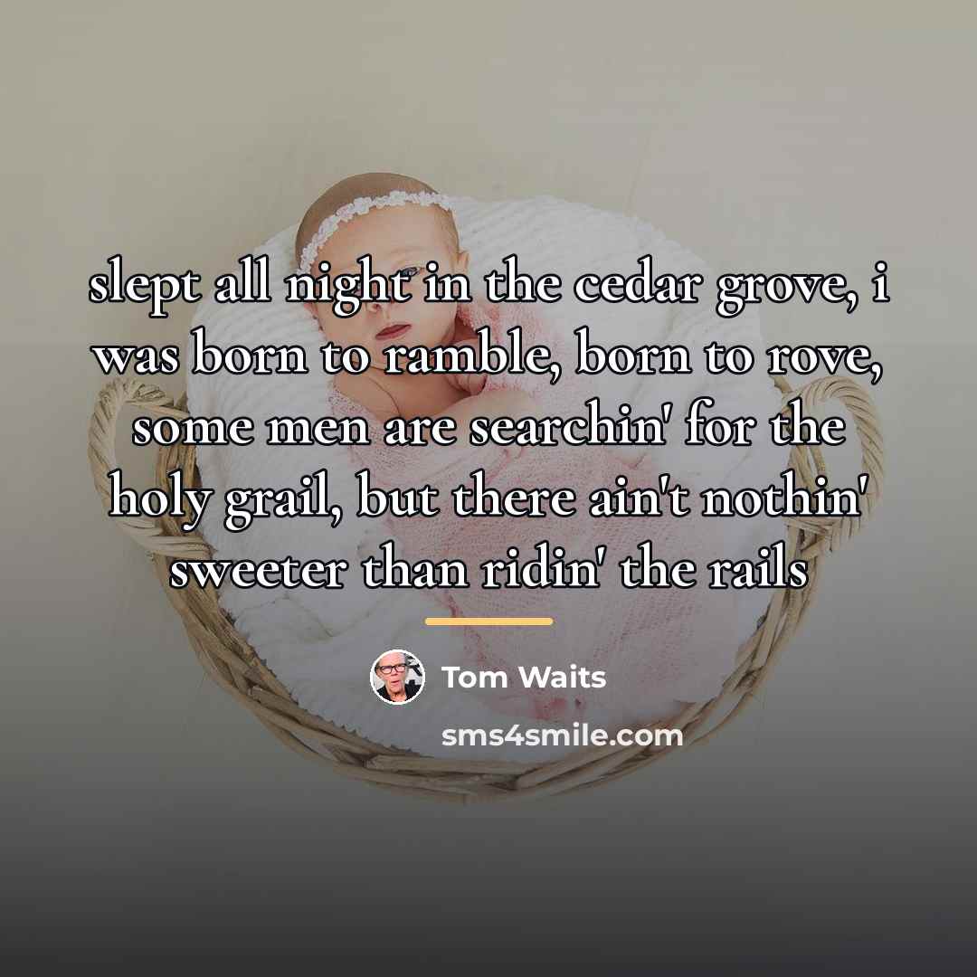 “slept all night in the cedar grove, i was born…” quote by Tom Waits