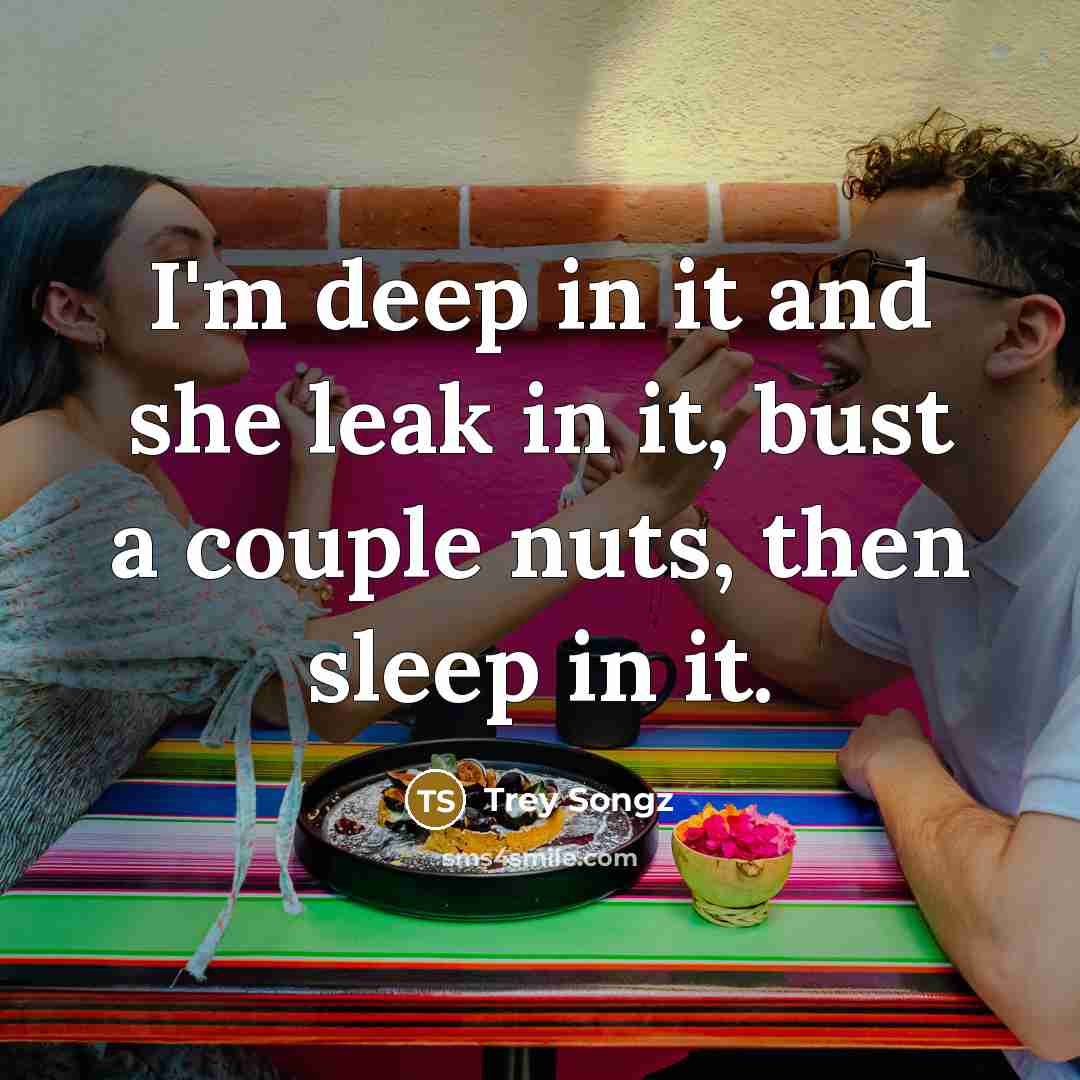“I'm deep in it and she leak in it, bust…” quote by Trey Songz